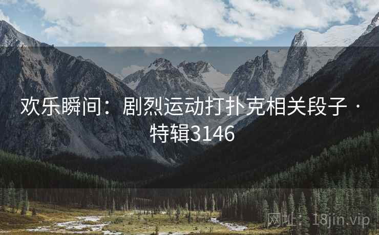 欢乐瞬间：剧烈运动打扑克相关段子 · 特辑3146