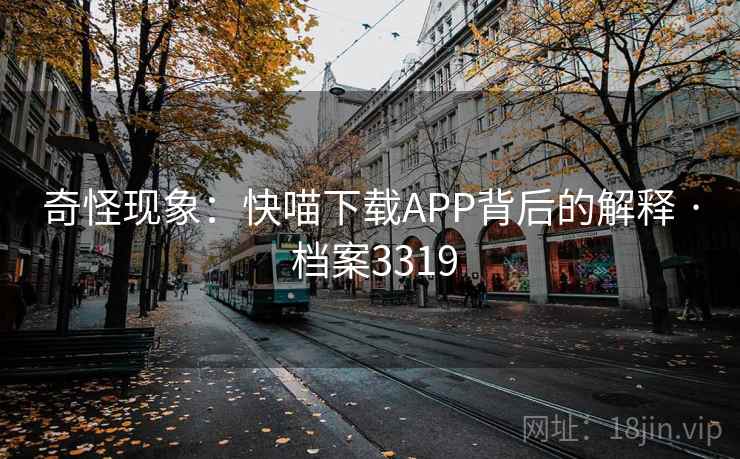 奇怪现象:快喵下载APP背后的解释 · 档案3319 奇怪现象:快喵下载APP背后的解释 · 档案3319