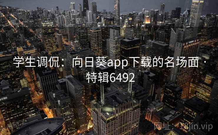 学生调侃：向日葵app下载的名场面 · 特辑6492