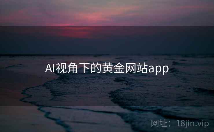 AI视角下的黄金网站app AI视角下的黄金网站app