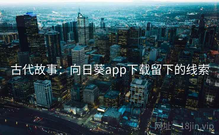 古代故事:向日葵app下载留下的线索 古代故事:向日葵app下载留下的线索