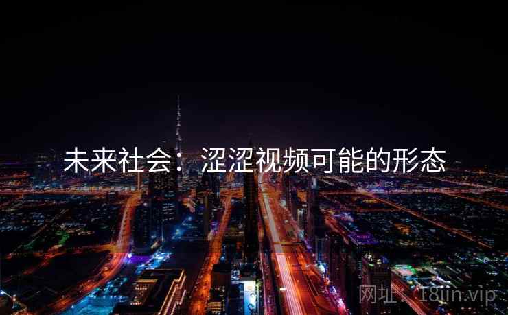未来社会:涩涩视频可能的形态 未来社会:涩涩视频可能的形态