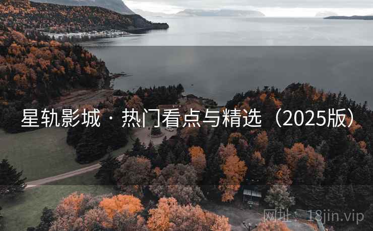 星轨影城 · 热门看点与精选(2025版) 星轨影城 · 热门看点与精选(2025版)
