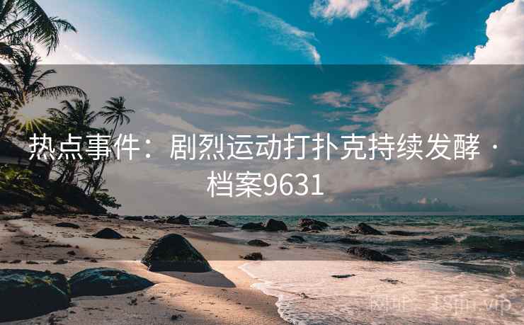 热点事件：剧烈运动打扑克持续发酵 · 档案9631
