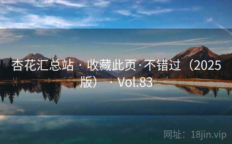 杏花汇总站 · 收藏此页·不错过(2025版) · Vol.83 杏花汇总站 · 收藏此页·不错过(2025版) · Vol.83