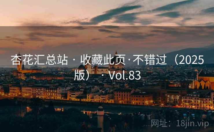 杏花汇总站 · 收藏此页·不错过(2025版) · Vol.83 杏花汇总站 · 收藏此页·不错过(2025版) · Vol.83