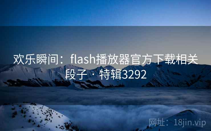 欢乐瞬间:flash播放器官方下载相关段子 · 特辑3292 欢乐瞬间:flash播放器官方下载相关段子 · 特辑3292