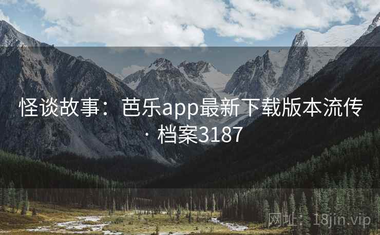 怪谈故事:芭乐app最新下载版本流传 · 档案3187 怪谈故事:芭乐app最新下载版本流传 · 档案3187