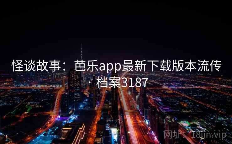 怪谈故事:芭乐app最新下载版本流传 · 档案3187 怪谈故事:芭乐app最新下载版本流传 · 档案3187