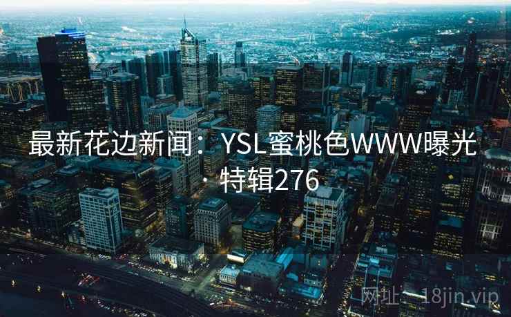 最新花边新闻：YSL蜜桃色WWW曝光 · 特辑276