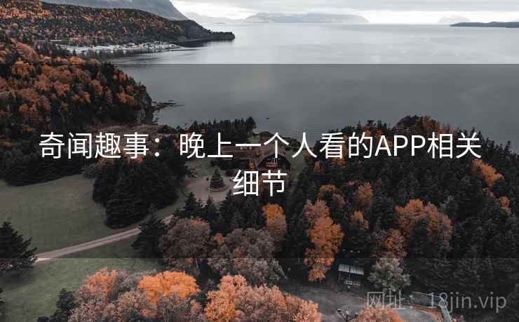 奇闻趣事：晚上一个人看的APP相关细节