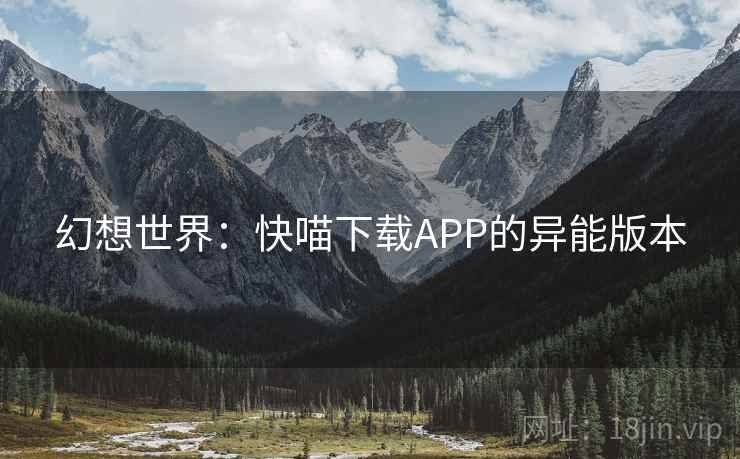 幻想世界：快喵下载APP的异能版本