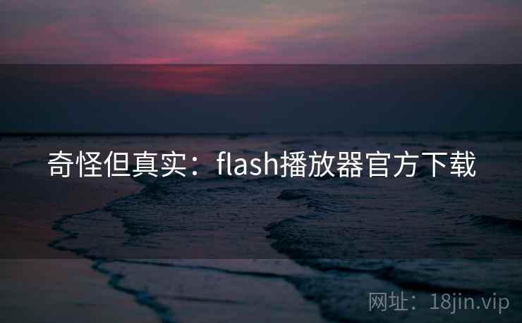 奇怪但真实：flash播放器官方下载