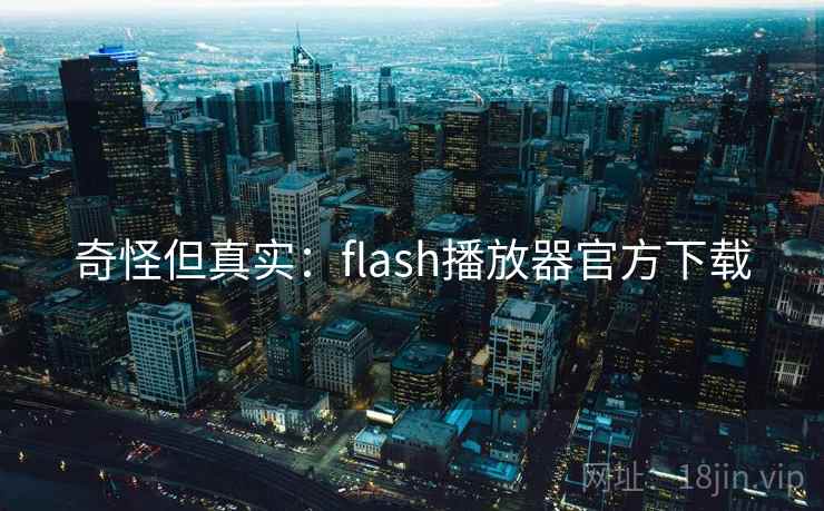 奇怪但真实：flash播放器官方下载