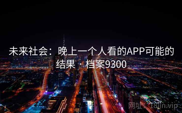 未来社会：晚上一个人看的APP可能的结果 · 档案9300