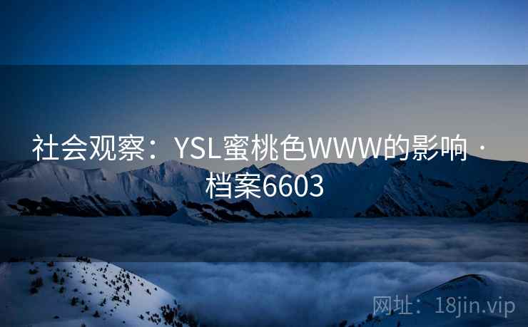 社会观察:YSL蜜桃色WWW的影响 · 档案6603 社会观察:YSL蜜桃色WWW的影响 · 档案6603