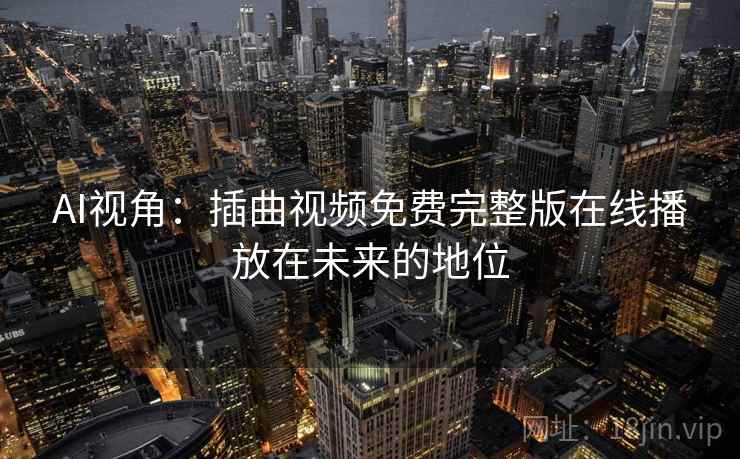 AI视角：插曲视频免费完整版在线播放在未来的地位