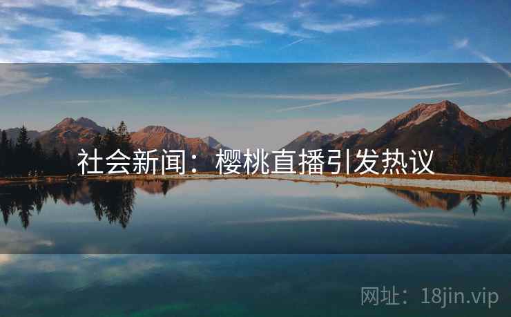 社会新闻：樱桃直播引发热议