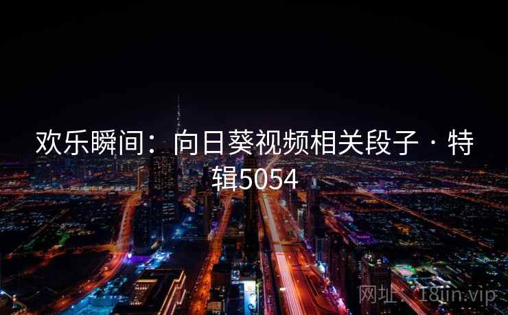 欢乐瞬间：向日葵视频相关段子 · 特辑5054