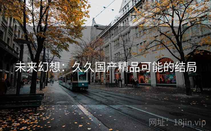 未来幻想：久久国产精品可能的结局