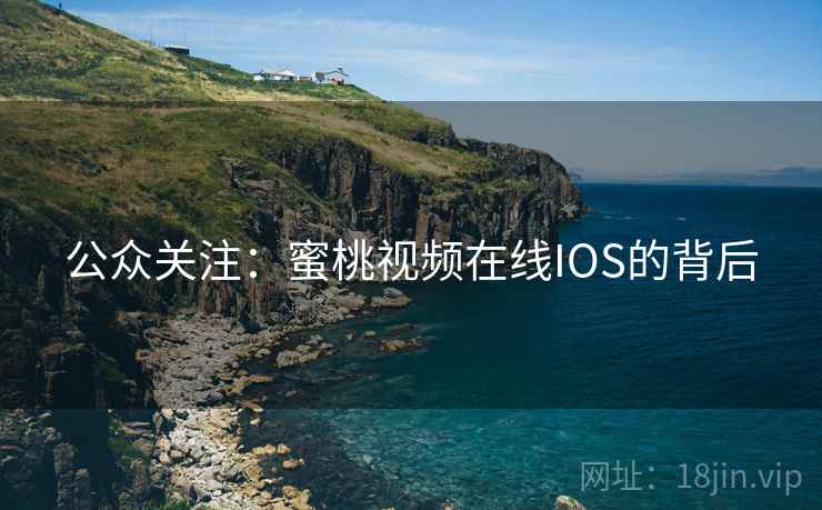 公众关注:蜜桃视频在线IOS的背后 公众关注:蜜桃视频在线IOS的背后