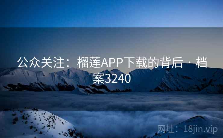 公众关注:榴莲APP下载的背后 · 档案3240 公众关注:榴莲APP下载的背后 · 档案3240