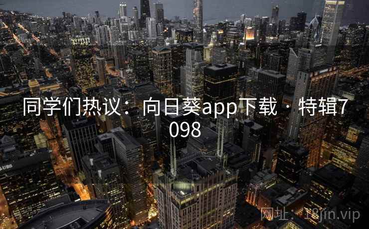 同学们热议：向日葵app下载 · 特辑7098