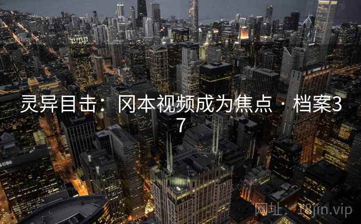 灵异目击：冈本视频成为焦点 · 档案37