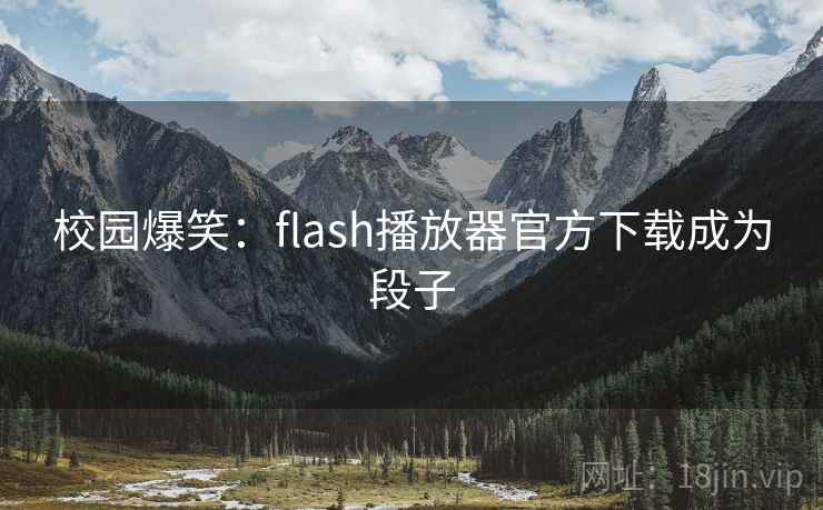 校园爆笑：flash播放器官方下载成为段子