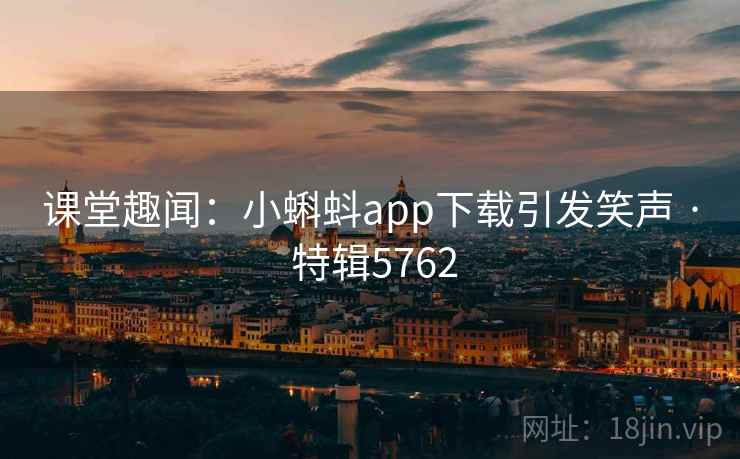 课堂趣闻：小蝌蚪app下载引发笑声 · 特辑5762