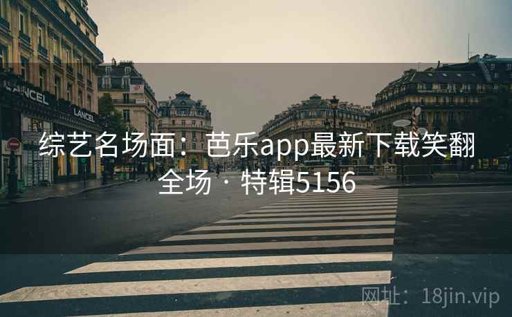 综艺名场面：芭乐app最新下载笑翻全场 · 特辑5156