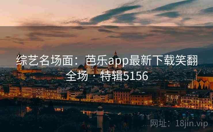 综艺名场面：芭乐app最新下载笑翻全场 · 特辑5156
