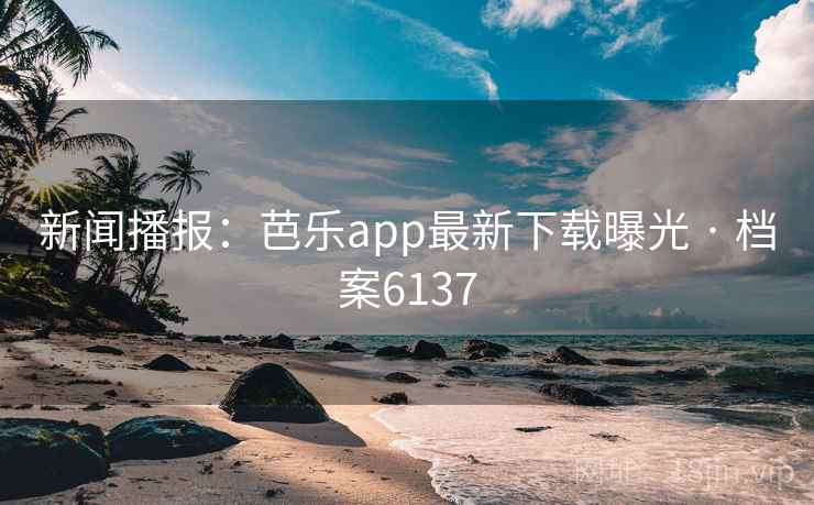 新闻播报:芭乐app最新下载曝光 · 档案6137 新闻播报:芭乐app最新下载曝光 · 档案6137