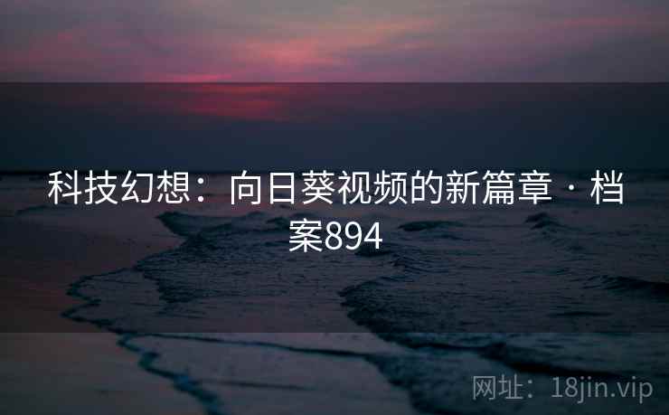 科技幻想:向日葵视频的新篇章 · 档案894 科技幻想:向日葵视频的新篇章 · 档案894