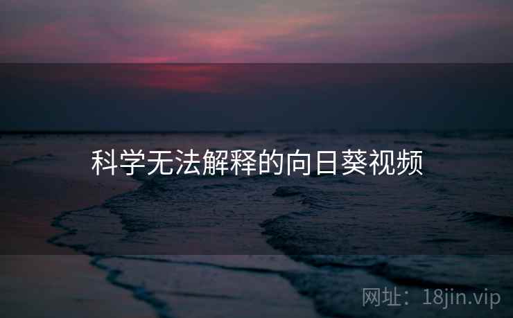 科学无法解释的向日葵视频 科学无法解释的向日葵视频