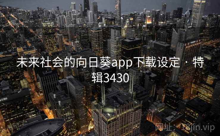 未来社会的向日葵app下载设定 · 特辑3430 未来社会的向日葵app下载设定 · 特辑3430