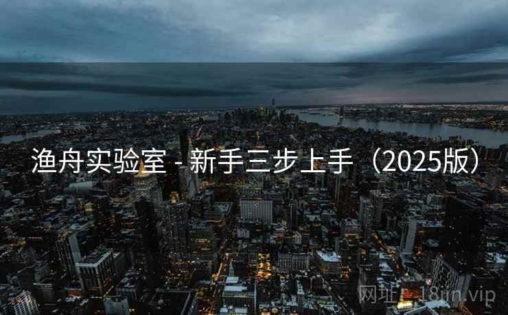 渔舟实验室 - 新手三步上手(2025版) 渔舟实验室 - 新手三步上手(2025版)