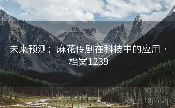 未来预测：麻花传剧在科技中的应用 · 档案1239