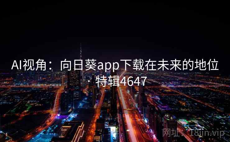 AI视角:向日葵app下载在未来的地位 · 特辑4647 AI视角:向日葵app下载在未来的地位 · 特辑4647