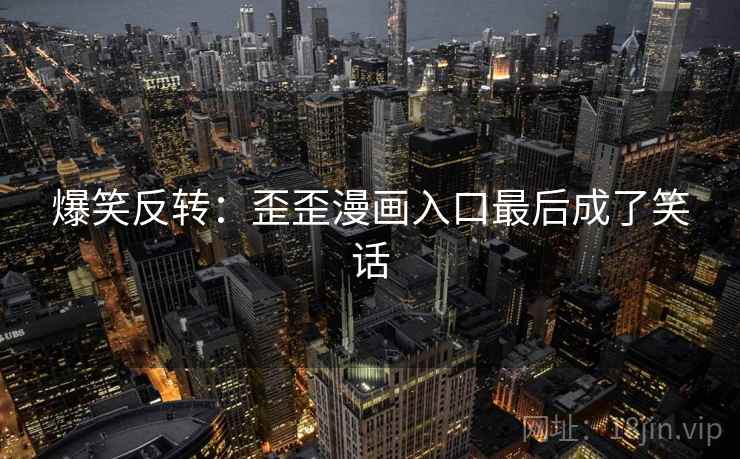 爆笑反转：歪歪漫画入口最后成了笑话