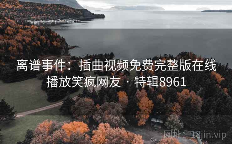 离谱事件：插曲视频免费完整版在线播放笑疯网友 · 特辑8961