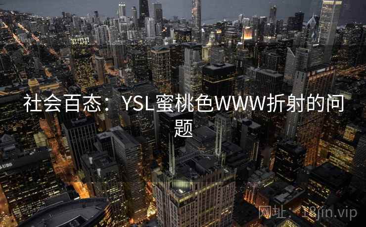 社会百态:YSL蜜桃色WWW折射的问题 社会百态:YSL蜜桃色WWW折射的问题