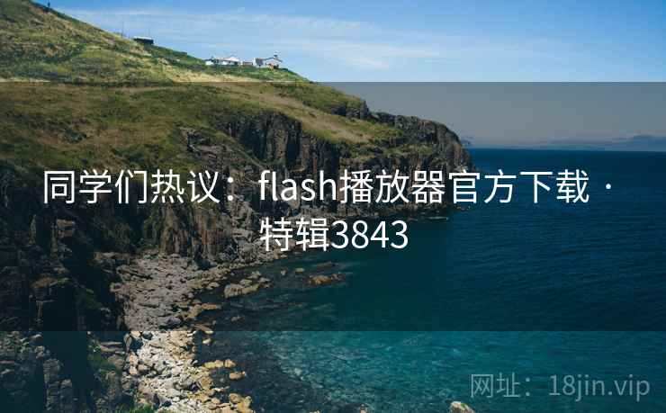 同学们热议：flash播放器官方下载 · 特辑3843