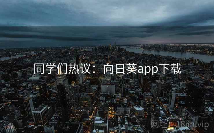同学们热议:向日葵app下载 同学们热议:向日葵app下载