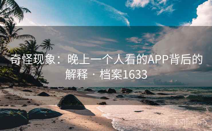 奇怪现象：晚上一个人看的APP背后的解释 · 档案1633