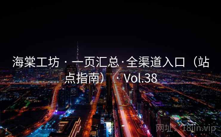 海棠工坊 · 一页汇总·全渠道入口（站点指南） · Vol.38