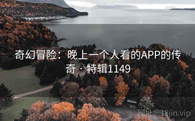 奇幻冒险：晚上一个人看的APP的传奇 · 特辑1149