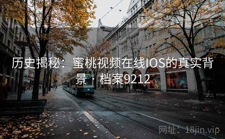 历史揭秘：蜜桃视频在线IOS的真实背景 · 档案9212
