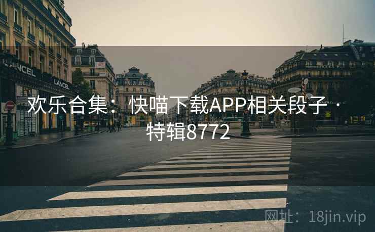 欢乐合集:快喵下载APP相关段子 · 特辑8772 欢乐合集:快喵下载APP相关段子 · 特辑8772
