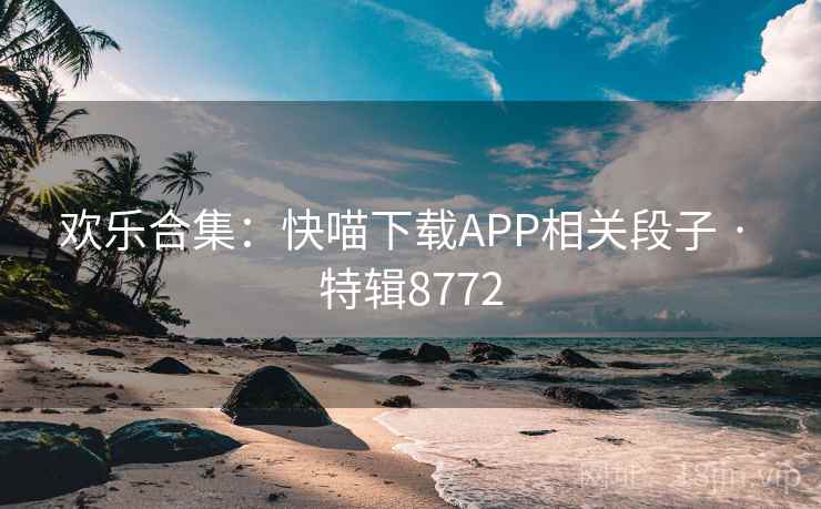 欢乐合集:快喵下载APP相关段子 · 特辑8772 欢乐合集:快喵下载APP相关段子 · 特辑8772